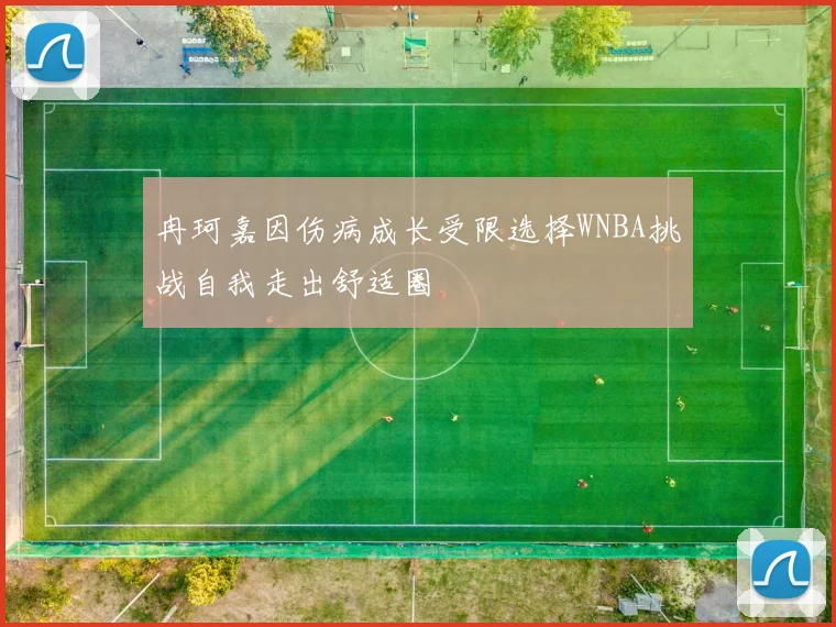 冉珂嘉因伤病成长受限选择WNBA挑战自我走出舒适圈