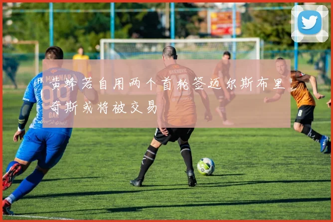 黄蜂若自用两个首轮签迈尔斯布里奇斯或将被交易
