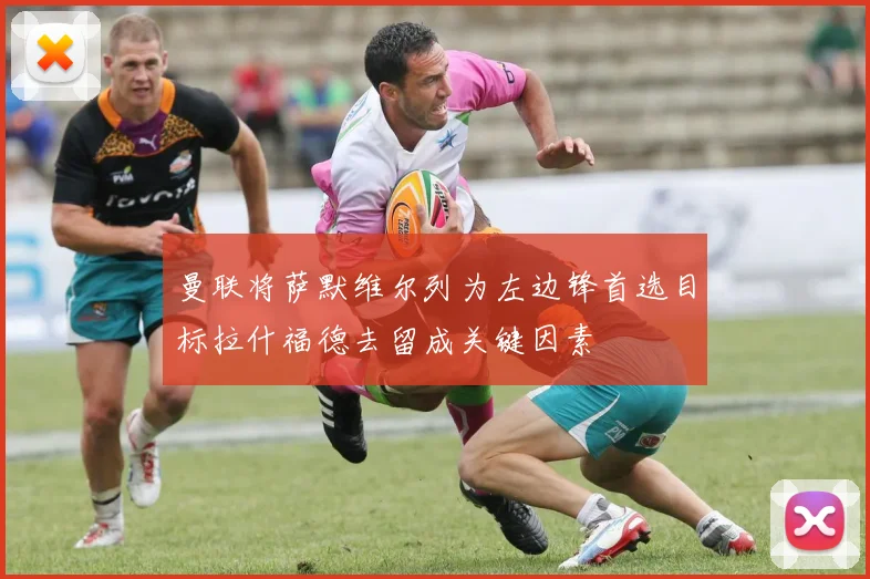 曼联将萨默维尔列为左边锋首选目标拉什福德去留成关键因素