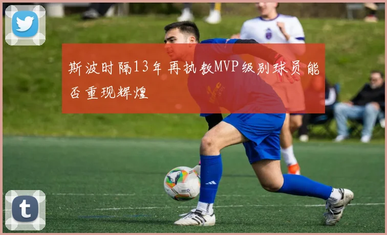 斯波时隔13年再执教MVP级别球员能否重现辉煌