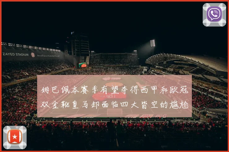 姆巴佩本赛季有望夺得西甲和欧冠双金靴皇马却面临四大皆空的尴尬局面