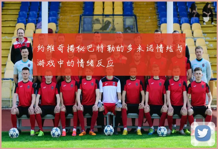 约维奇揭秘巴特勒的多米诺情结与游戏中的情绪反应