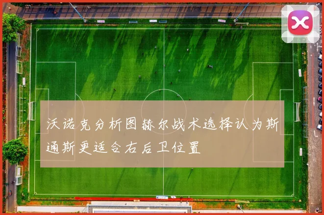 沃诺克分析图赫尔战术选择认为斯通斯更适合右后卫位置