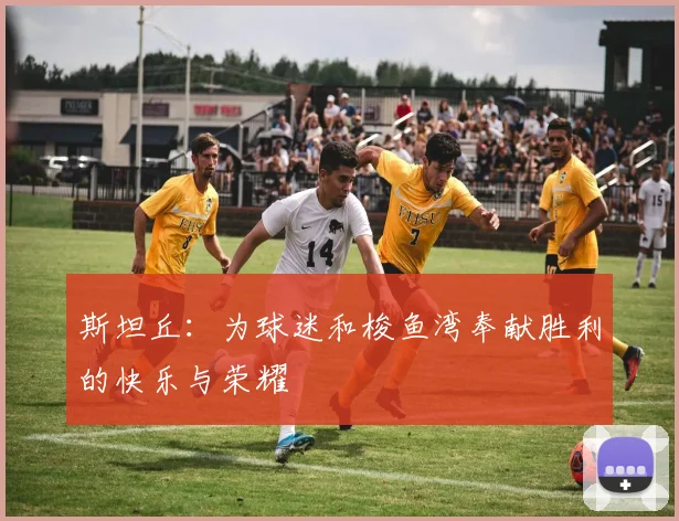 斯坦丘：为球迷和梭鱼湾奉献胜利的快乐与荣耀