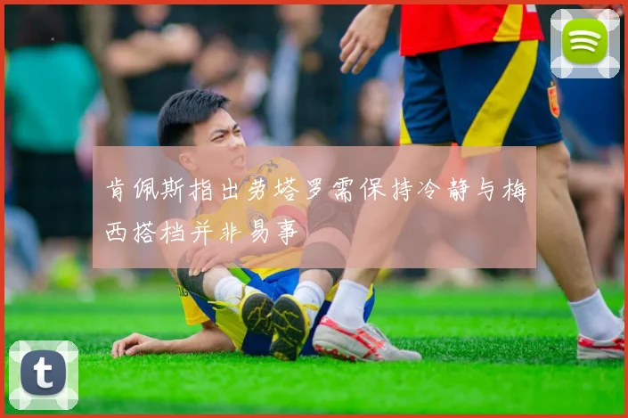 肯佩斯指出劳塔罗需保持冷静与梅西搭档并非易事