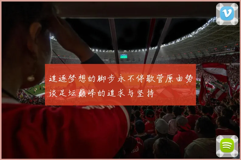 追逐梦想的脚步永不停歇菅原由势谈足坛巅峰的追求与坚持